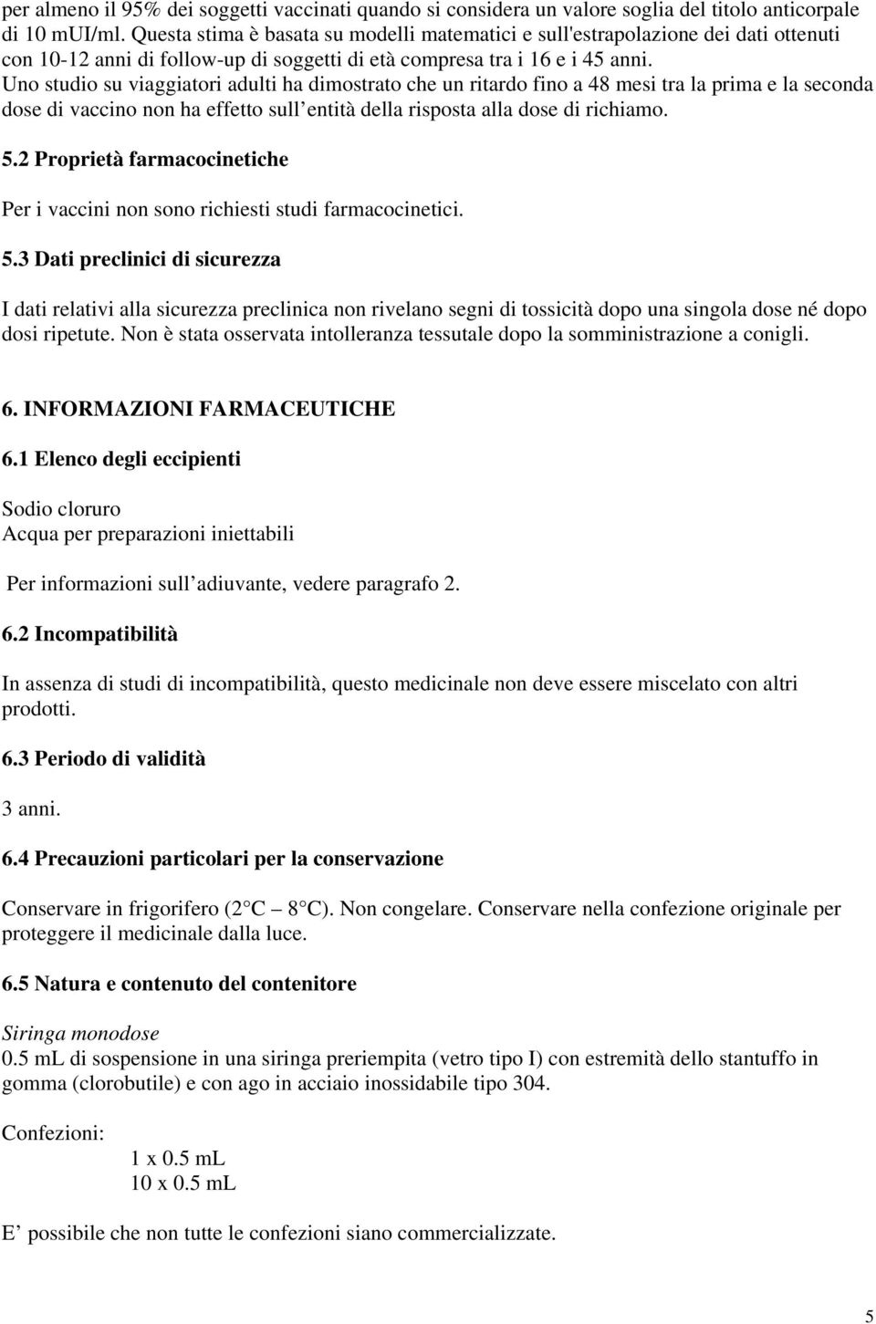 Uno studio su viaggiatori adulti ha dimostrato che un ritardo fino a 48 mesi tra la prima e la seconda dose di vaccino non ha effetto sull entità della risposta alla dose di richiamo. 5.