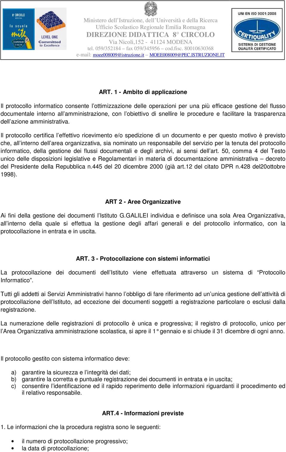 Il protocollo certifica l effettivo ricevimento e/o spedizione di un documento e per questo motivo è previsto che, all interno dell area organizzativa, sia nominato un responsabile del servizio per