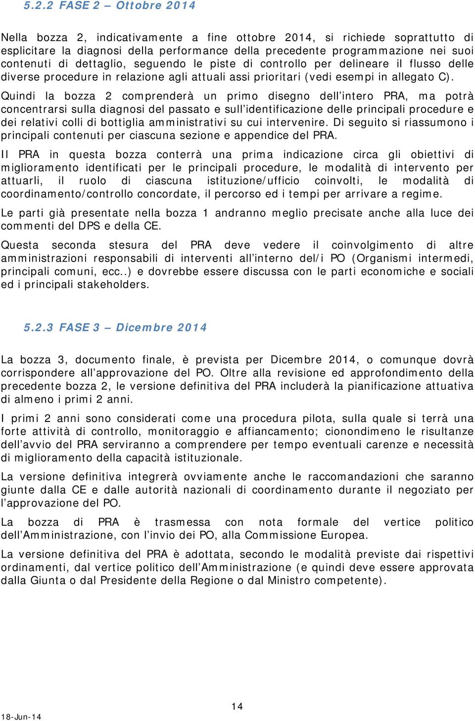 Quindi la bozza 2 comprenderà un primo disegno dell intero PRA, ma potrà concentrarsi sulla diagnosi del passato e sull identificazione delle principali procedure e dei relativi colli di bottiglia