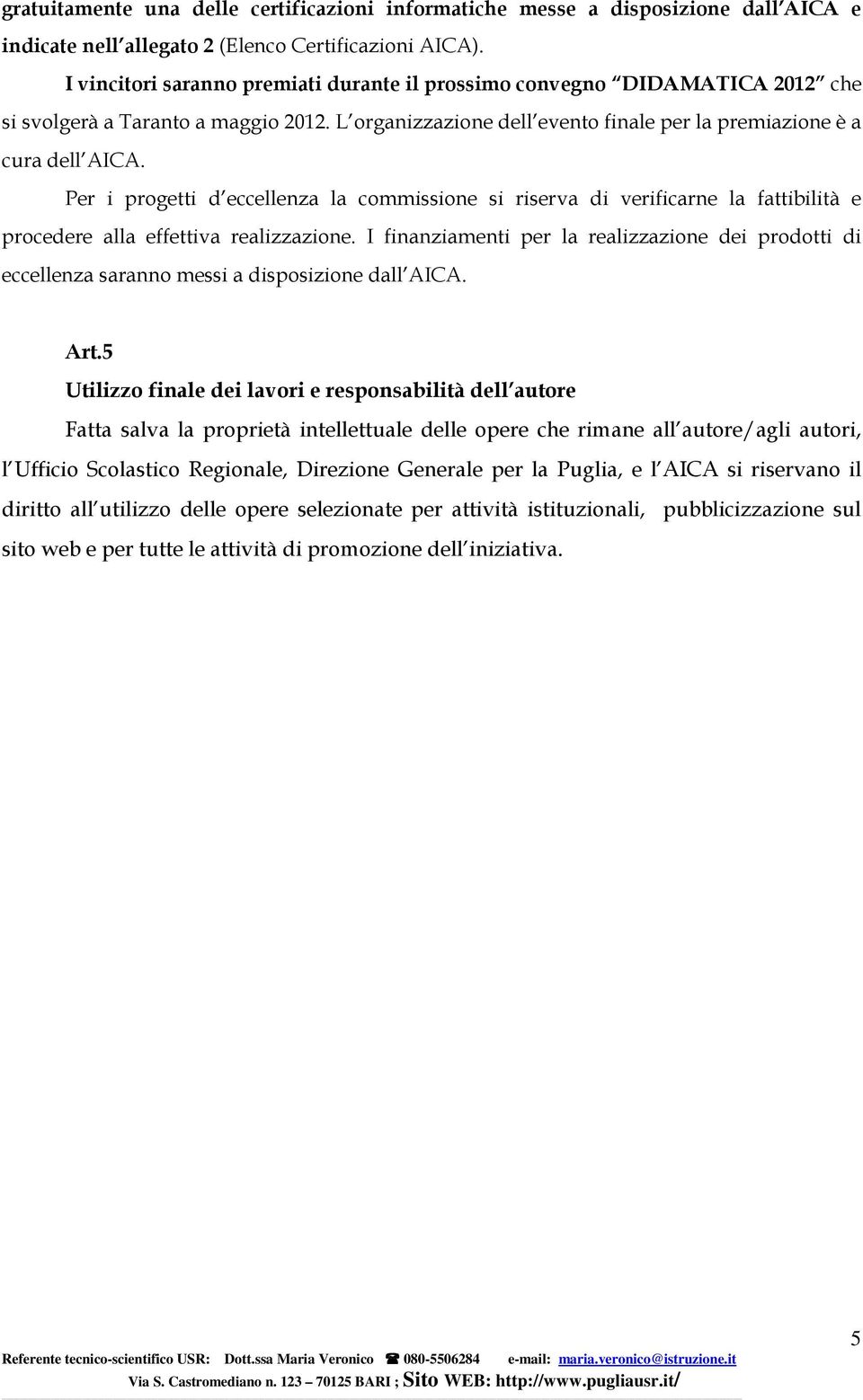 Per i progetti d eccellenza la commissione si riserva di verificarne la fattibilità e procedere alla effettiva realizzazione.