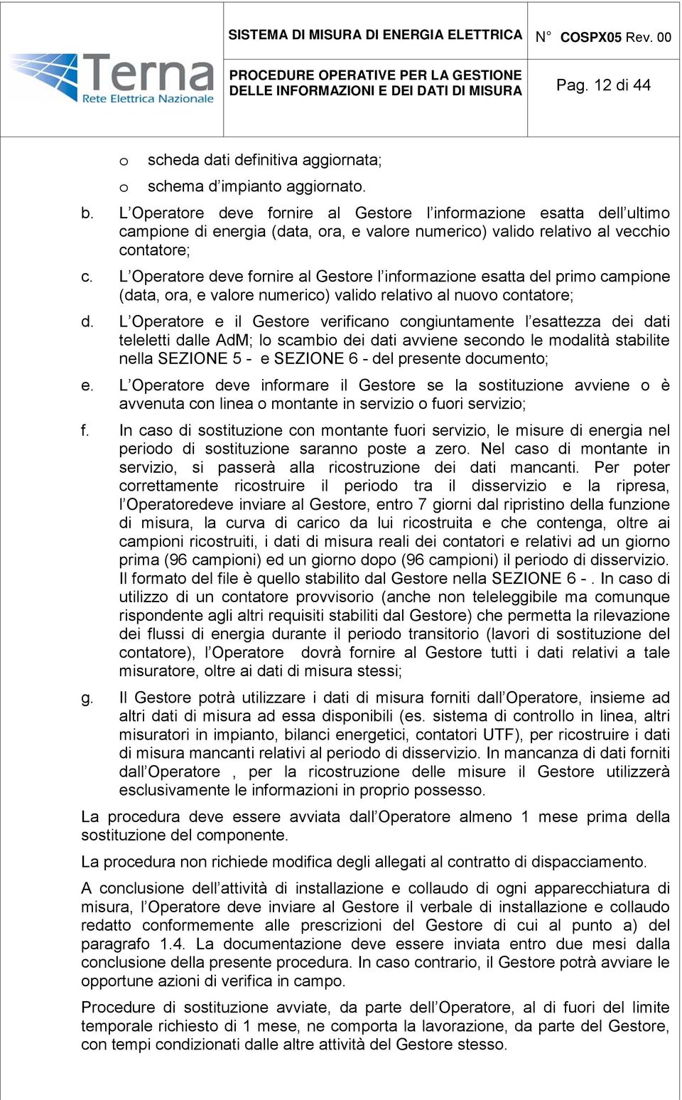 L Operatore deve fornire al Gestore l informazione esatta del primo campione (data, ora, e valore numerico) valido relativo al nuovo contatore; d.