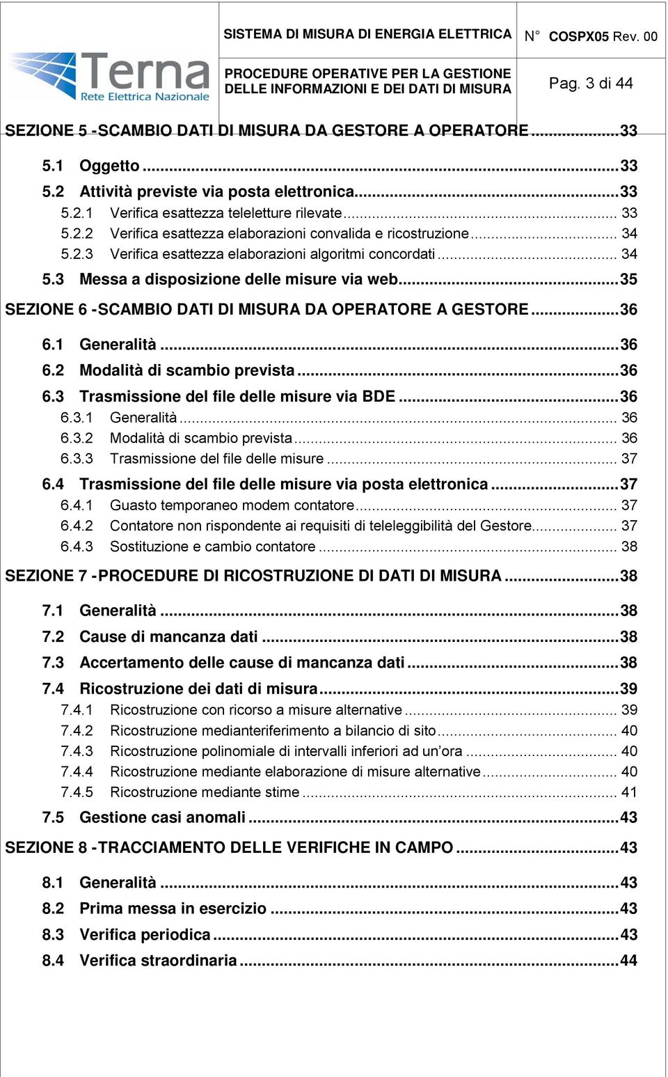 ..35 SEZIONE 6 - SCAMBIO DATI DI MISURA DA OPERATORE A GESTORE...36 6.1 Generalità...36 6.2 Modalità di scambio prevista...36 6.3 Trasmissione del file delle misure via BDE...36 6.3.1 Generalità... 36 6.