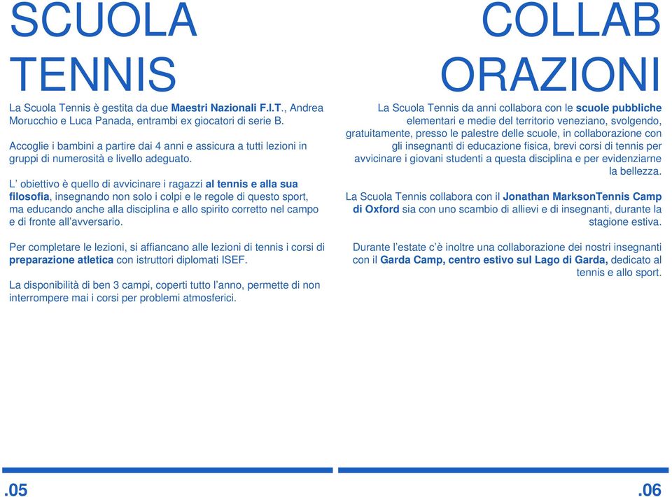 L obiettivo è quello di avvicinare i ragazzi al tennis e alla sua filosofia, insegnando non solo i colpi e le regole di questo sport, ma educando anche alla disciplina e allo spirito corretto nel