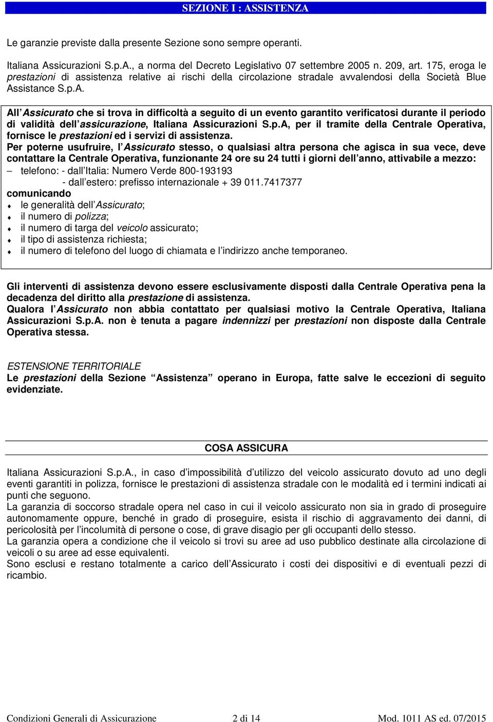 sistance S.p.A. All Assicurato che si trova in difficoltà a seguito di un evento garantito verificatosi durante il periodo di validità dell assicurazione, Italiana Assicurazioni S.p.A, per il tramite della Centrale Operativa, fornisce le prestazioni ed i servizi di assistenza.