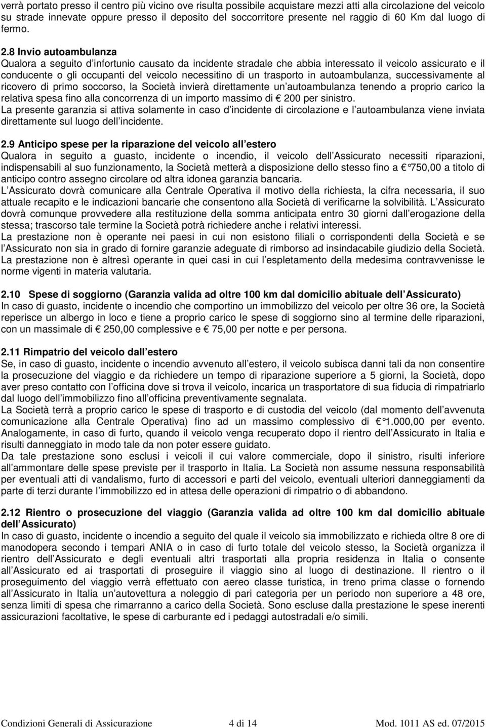 8 Invio autoambulanza Qualora a seguito d infortunio causato da incidente stradale che abbia interessato il veicolo assicurato e il conducente o gli occupanti del veicolo necessitino di un trasporto