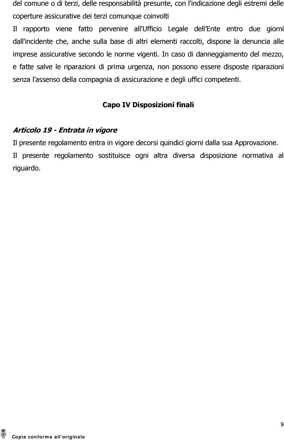 In caso di danneggiamento del mezzo, e fatte salve le riparazioni di prima urgenza, non possono essere disposte riparazioni senza l'assenso della compagnia di assicurazione e degli uffici competenti.