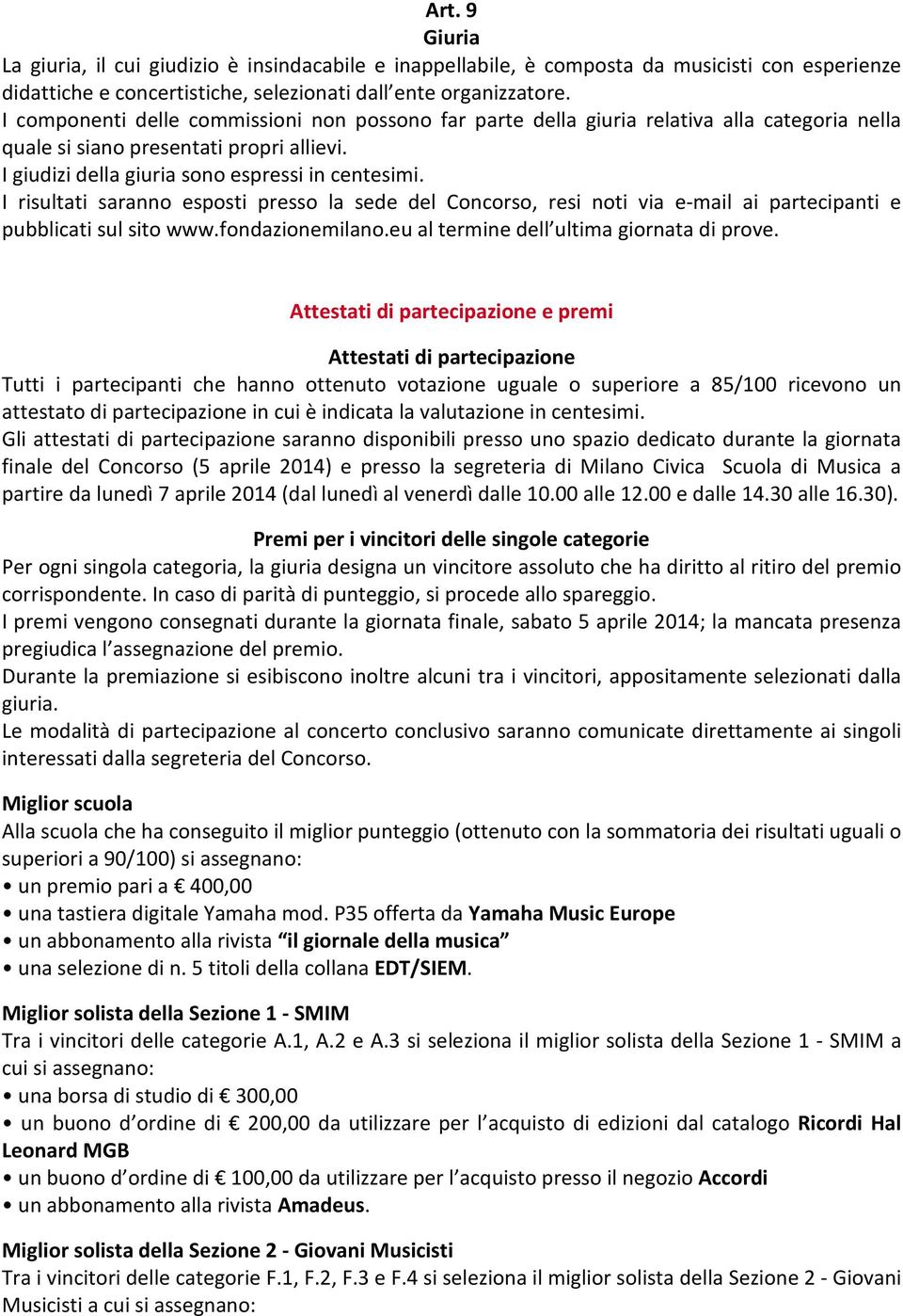 I risultati saranno esposti presso la sede del Concorso, resi noti via e-mail ai partecipanti e pubblicati sul sito www.fondazionemilano.eu al termine dell ultima giornata di prove.