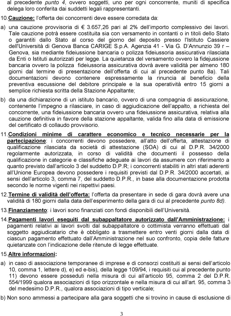 Tale cauzione potrà essere costituita sia con versamento in contanti o in titoli dello Stato o garantiti dallo Stato al corso del giorno del deposito presso l'istituto Cassiere dell'università di