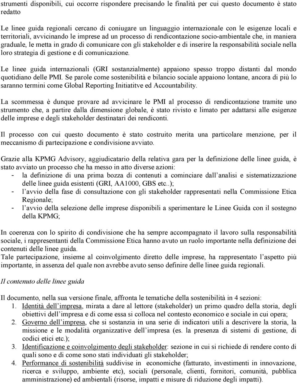 la responsabilità sociale nella loro strategia di gestione e di comunicazione. Le linee guida internazionali (GRI sostanzialmente) appaiono spesso troppo distanti dal mondo quotidiano delle PMI.