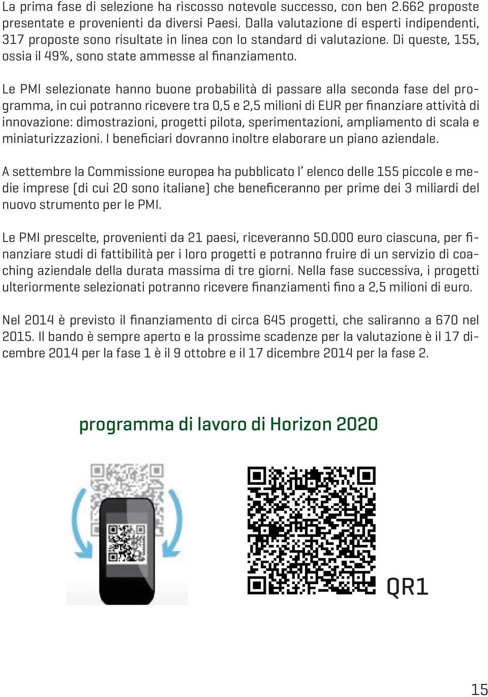 Le PMI selezionate hanno buone probabilità di passare alla seconda fase del programma, in cui potranno ricevere tra 0,5 e 2,5 milioni di EUR per finanziare attività di innovazione: dimostrazioni,