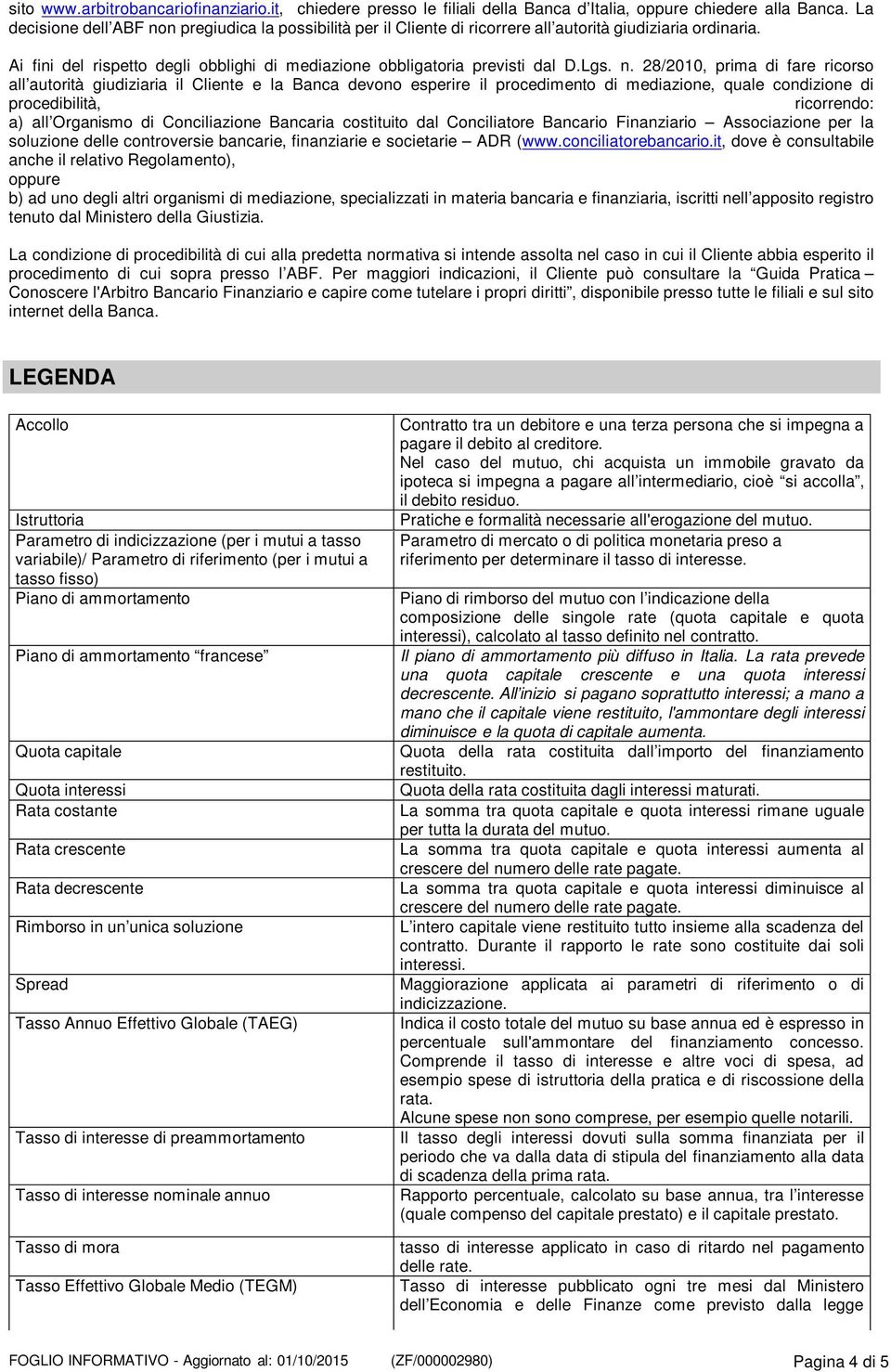 n. 28/2010, prima di fare ricorso all autorità giudiziaria il Cliente e la Banca devono esperire il procedimento di mediazione, quale condizione di procedibilità, ricorrendo: a) all Organismo di