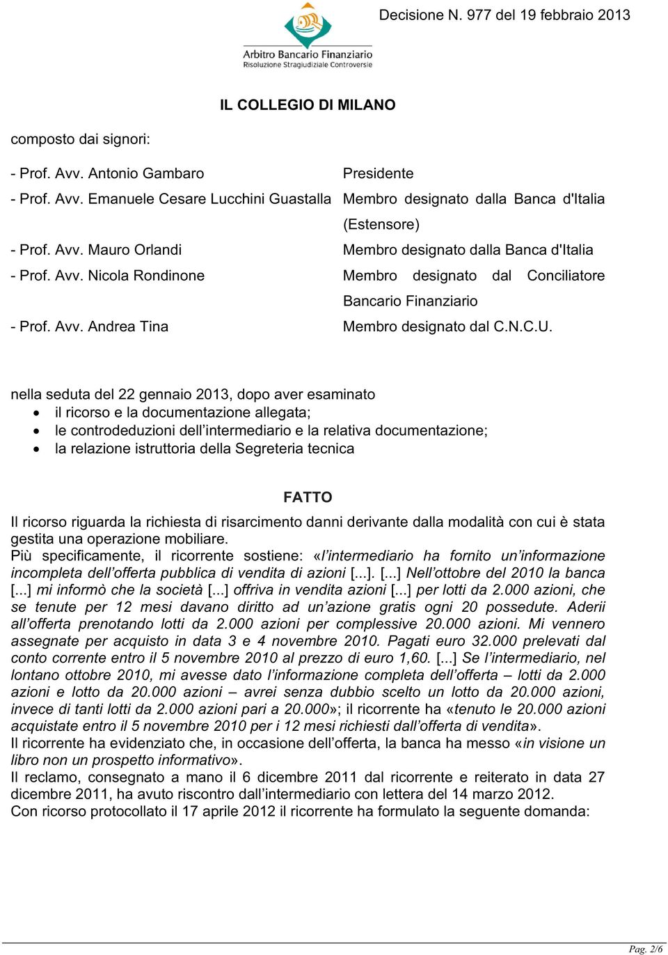 nella seduta del 22 gennaio 2013, dopo aver esaminato il ricorso e la documentazione allegata; le controdeduzioni dell intermediario e la relativa documentazione; la relazione istruttoria della