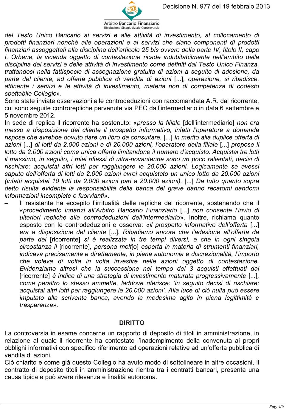 Orbene, la vicenda oggetto di contestazione ricade indubitabilmente nell ambito della disciplina dei servizi e delle attività di investimento come definiti dal Testo Unico Finanza, trattandosi nella