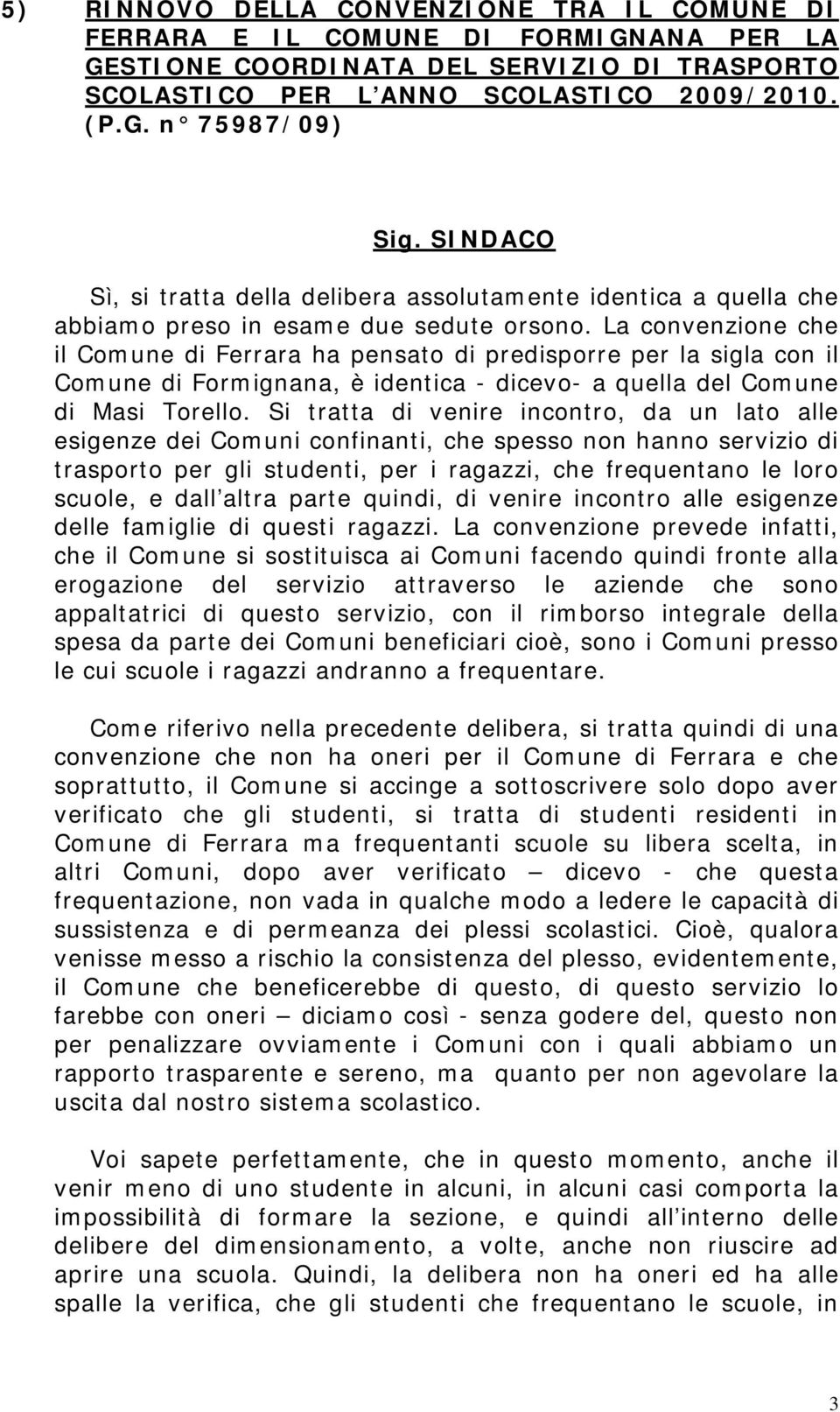 La convenzione che il Comune di Ferrara ha pensato di predisporre per la sigla con il Comune di Formignana, è identica - dicevo- a quella del Comune di Masi Torello.