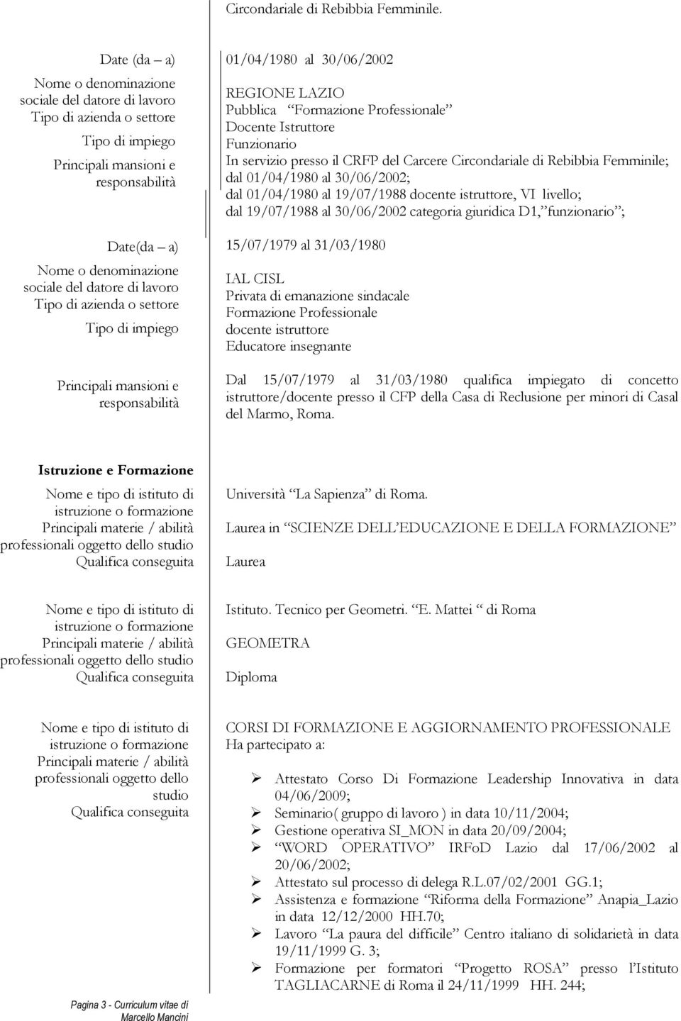 lavoro Tipo di azienda o settore Tipo di impiego Principali mansioni e responsabilità 01/04/1980 al 30/06/2002 REGIONE LAZIO Pubblica Formazione Professionale Docente Istruttore Funzionario In