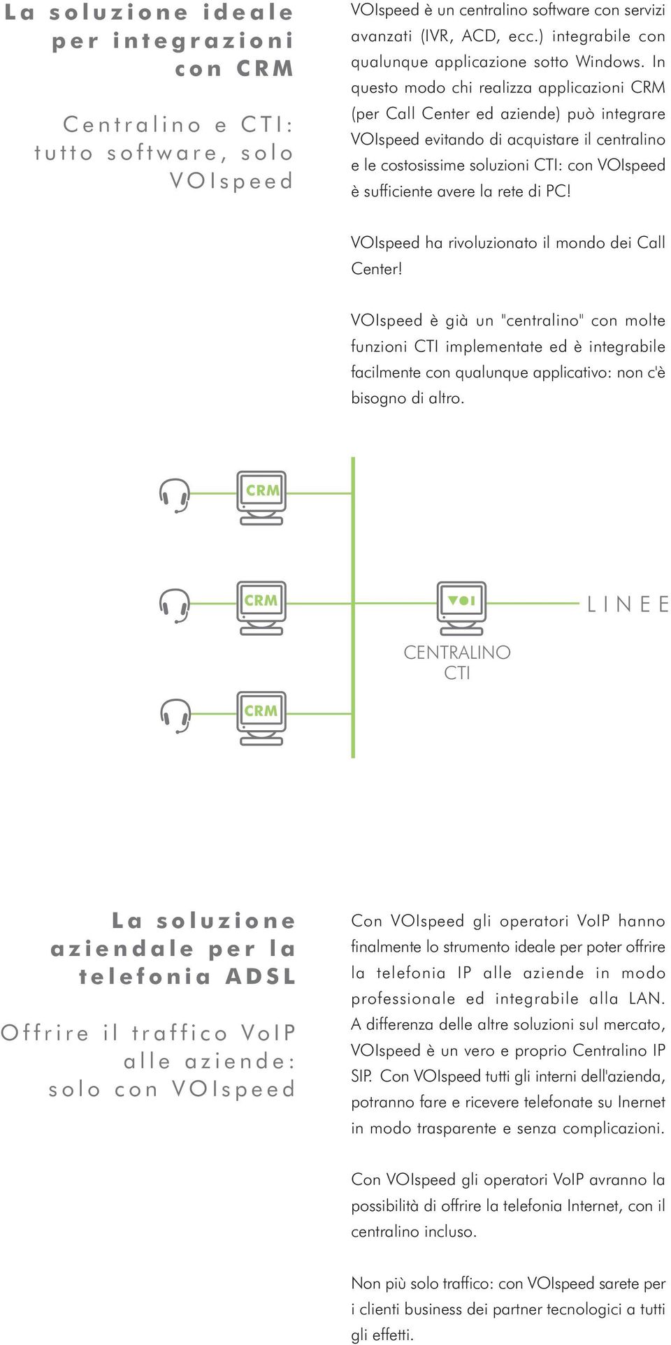 In questo modo chi realizza applicazioni CRM (per Call Center ed aziende) può integrare VOIspeed evitando di acquistare il centralino e le costosissime soluzioni CTI: con VOIspeed è sufficiente avere