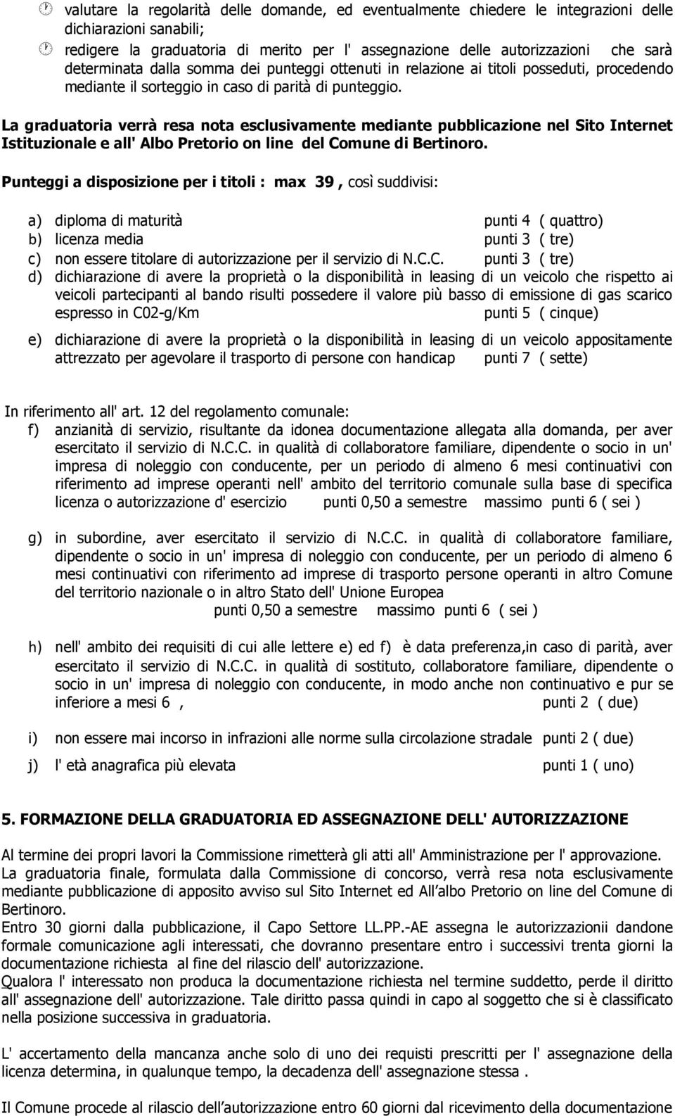 La graduatoria verrà resa nota esclusivamente mediante pubblicazione nel Sito Internet Istituzionale e all' Albo Pretorio on line del Comune di Bertinoro.