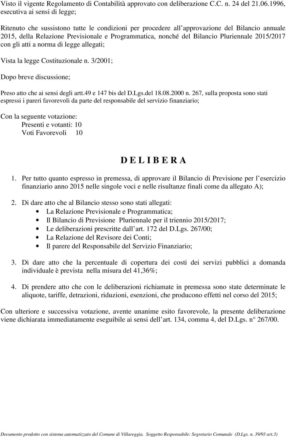 Bilancio Pluriennale 2015/2017 con gli atti a norma di legge allegati; Vista la legge Costituzionale n. 3/2001; Dopo breve discussione; Preso atto che ai sensi degli artt.49 e 147 bis del D.Lgs.