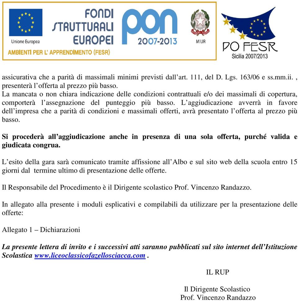 L aggiudicazione avverrà in favore dell impresa che a parità di condizioni e massimali offerti, avrà presentato l offerta al prezzo più basso.