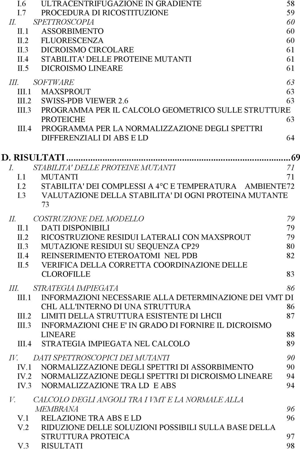 3 PROGRAMMA PER IL CALCOLO GEOMETRICO SULLE STRUTTURE PROTEICHE 63 III.4 PROGRAMMA PER LA NORMALIZZAZIONE DEGLI SPETTRI DIFFERENZIALI DI ABS E LD 64 D. RISULTATI...69 I.