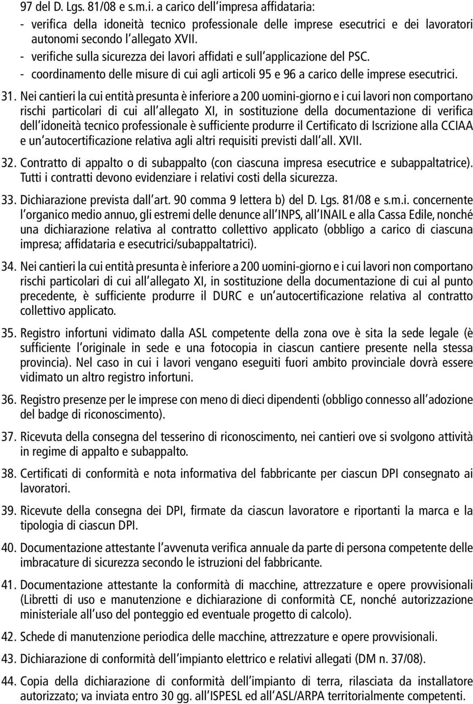 Nei cantieri la cui entità presunta è inferiore a 200 uomini-giorno e i cui lavori non comportano rischi particolari di cui all allegato XI, in sostituzione della documentazione di verifica dell