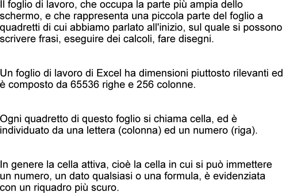 Un foglio di lavoro di Excel ha dimensioni piuttosto rilevanti ed è composto da 65536 righe e 256 colonne.