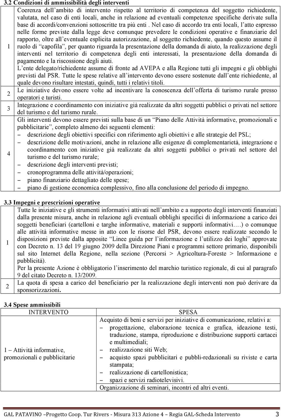 Nel caso di accordo tra enti locali, l atto espresso nelle forme previste dalla legge deve comunque prevedere le condizioni operative e finanziarie del rapporto, oltre all eventuale esplicita