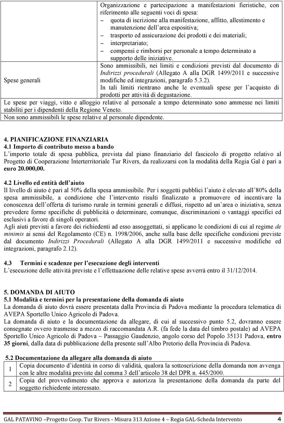 Sono ammissibili, nei limiti e condizioni previsti dal documento di Indirizzi procedurali (Allegato A alla DGR 499/0 e successive Spese generali modifiche ed integrazioni, paragrafo 5.3.).