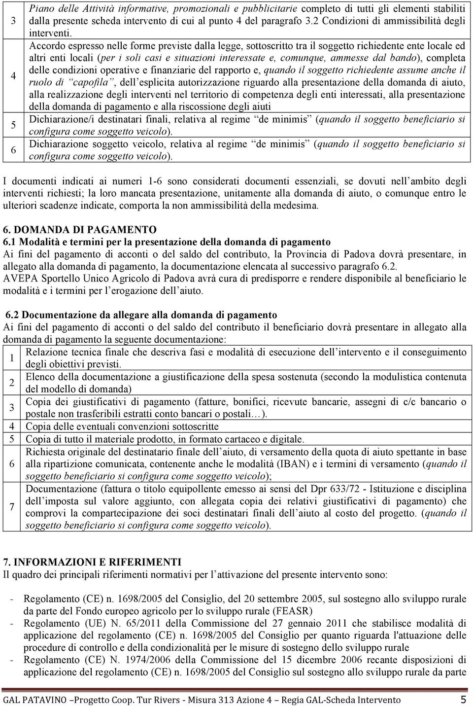 Accordo espresso nelle forme previste dalla legge, sottoscritto tra il soggetto richiedente ente locale ed altri enti locali (per i soli casi e situazioni interessate e, comunque, ammesse dal bando),