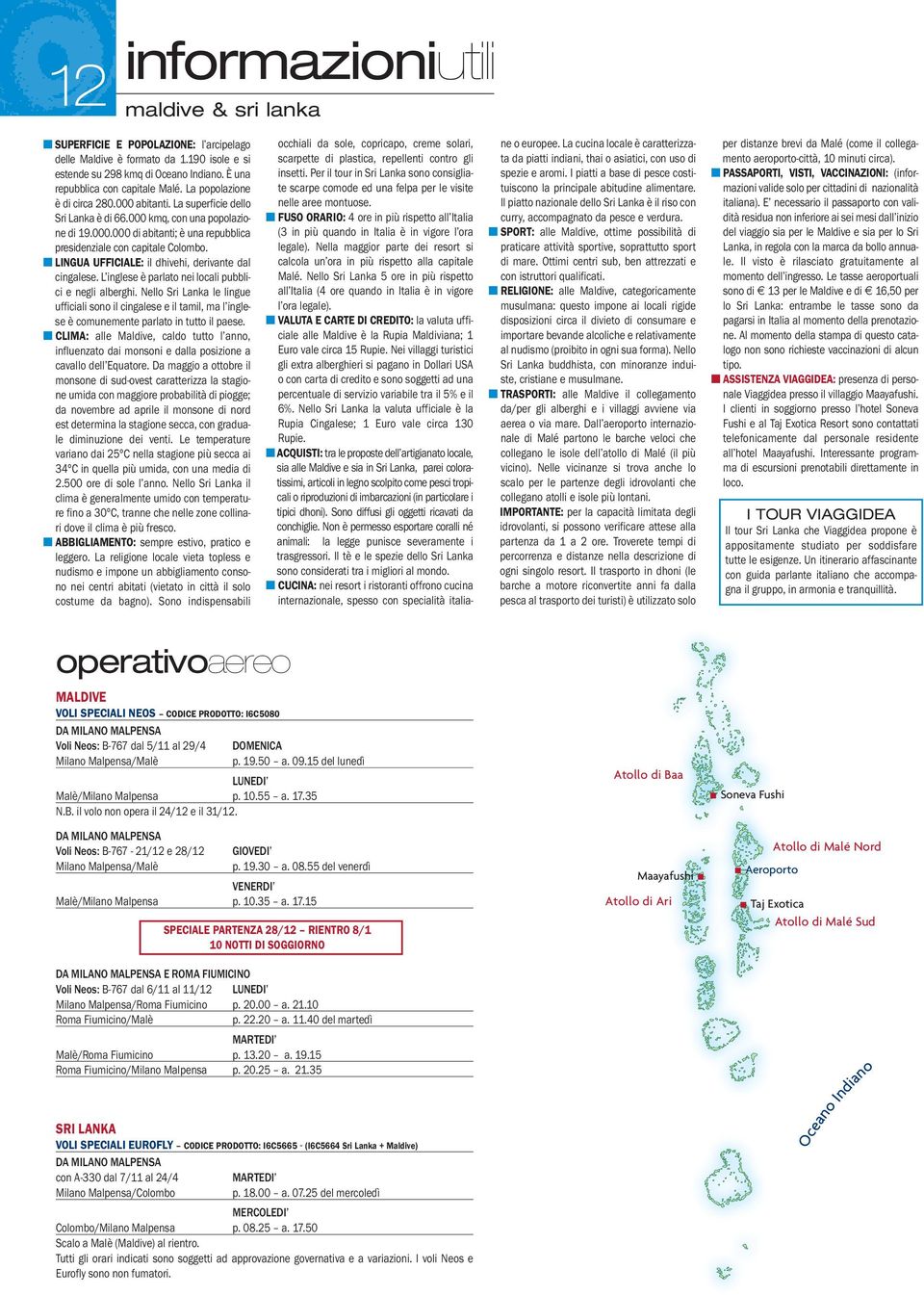 LINGUA UFFICIALE: il dhivehi, derivante dal cingalese. L inglese è parlato nei locali pubblici e negli alberghi.