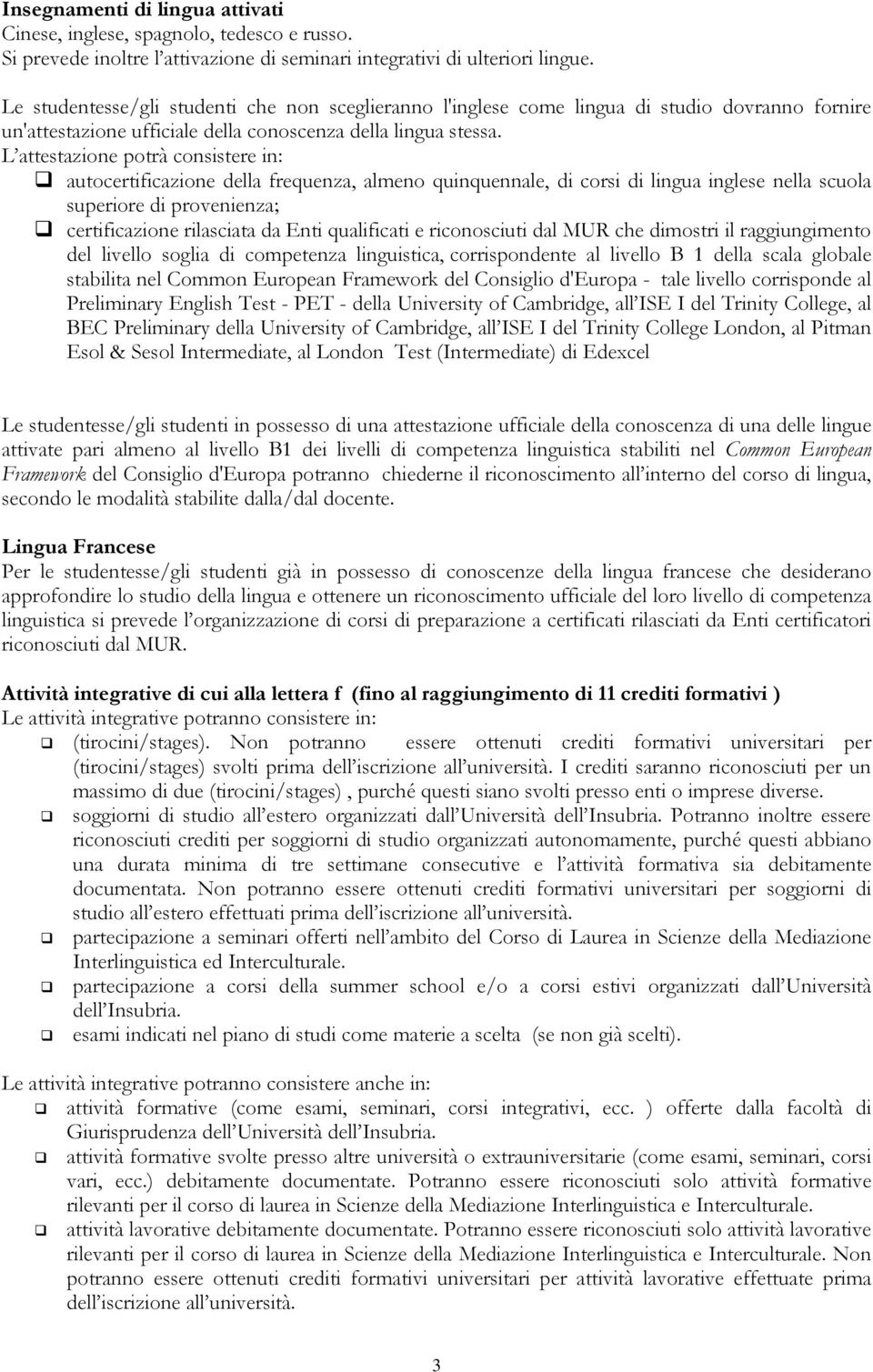 L attestazione potrà consistere in: autocertificazione della frequenza, almeno quinquennale, di corsi di lingua inglese nella scuola superiore di provenienza; certificazione rilasciata da Enti