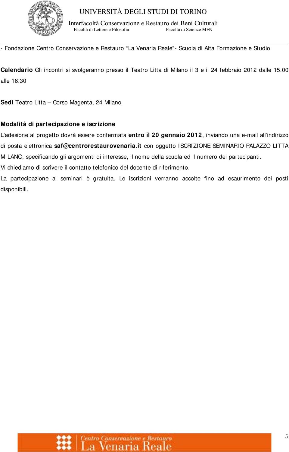 30 Sedi Teatro Litta Corso Magenta, 24 Milano Modalità di partecipazione e iscrizione L adesione al progetto dovrà essere confermata entro il 20 gennaio 2012, inviando una e-mail all indirizzo di