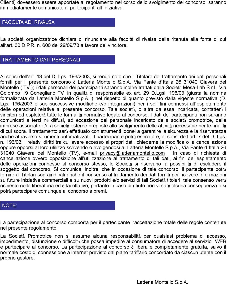 TRATTAMENTO DATI PERSONALI: Ai sensi dell'art. 13 del D. Lgs. 196/2003, si rende noto che il Titolare del trattamento dei dati personali forniti per il presente concorso è Latteria Montello S.p.A. Via Fante d Italia 26 31040 Giavera del Montello ( TV ); i dati personali dei partecipanti saranno inoltre trattati dalla Società Mesa-Lab S.