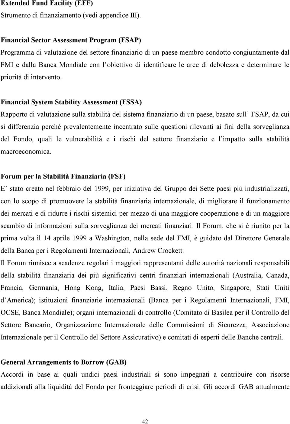 Financial System Stability Assessment (FSSA) Rapporto di valutazione sulla stabilità del sistema finanziario di un paese, basato sull FSAP, da cui si differenzia perché prevalentemente incentrato