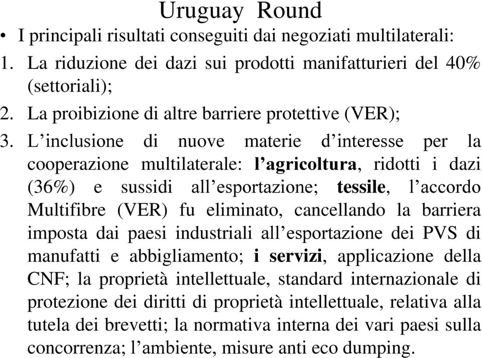 L inclusione di nuove materie d interesse per la cooperazione multilaterale: l agricoltura, ridotti i dazi (36%) e sussidi all esportazione; tessile, l accordo Multifibre (VER) fu eliminato,