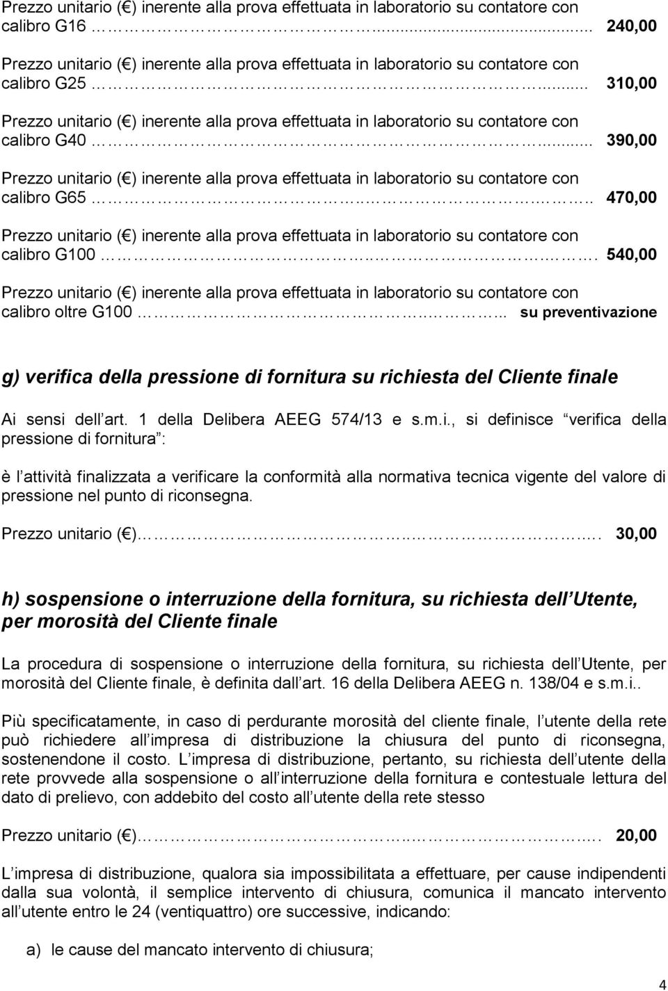 azione g) verifica della pressione di fornitura su richiesta del Cliente finale Ai sensi dell art. 1 della Delibera AEEG 574/13 e s.m.i., si definisce verifica della pressione di fornitura : è l attività finalizzata a verificare la conformità alla normativa tecnica vigente del valore di pressione nel punto di riconsegna.