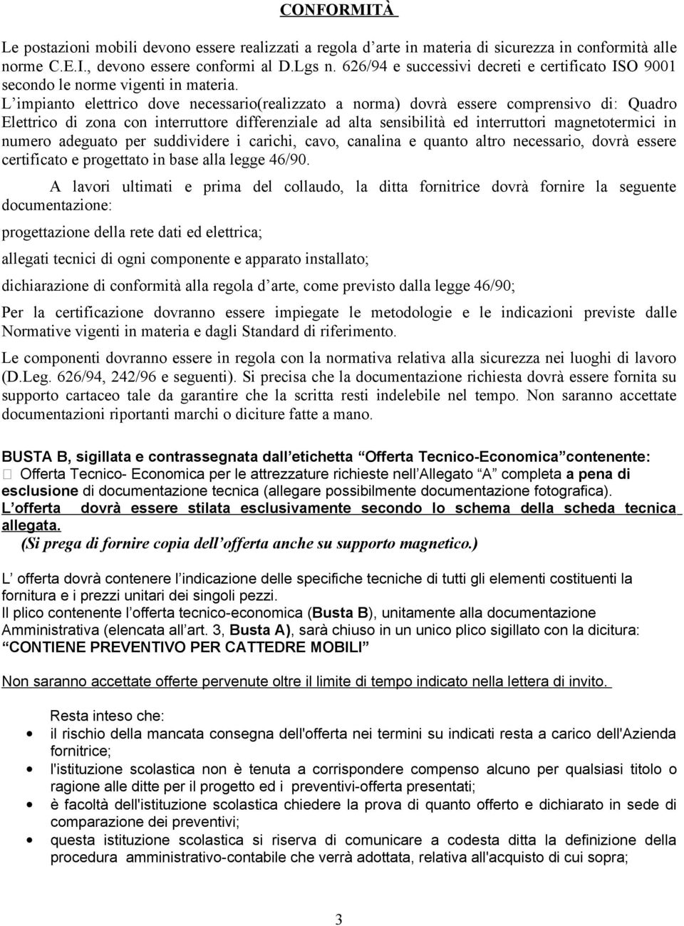 L impianto elettrico dove necessario(realizzato a norma) dovrà essere comprensivo di: Quadro Elettrico di zona con interruttore differenziale ad alta sensibilità ed interruttori magnetotermici in