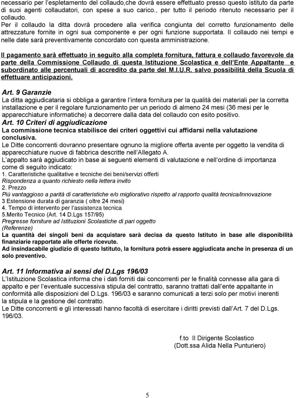 Per il collaudo la ditta dovrà procedere alla verifica congiunta del corretto funzionamento delle attrezzature fornite in ogni sua componente e per ogni funzione supportata.