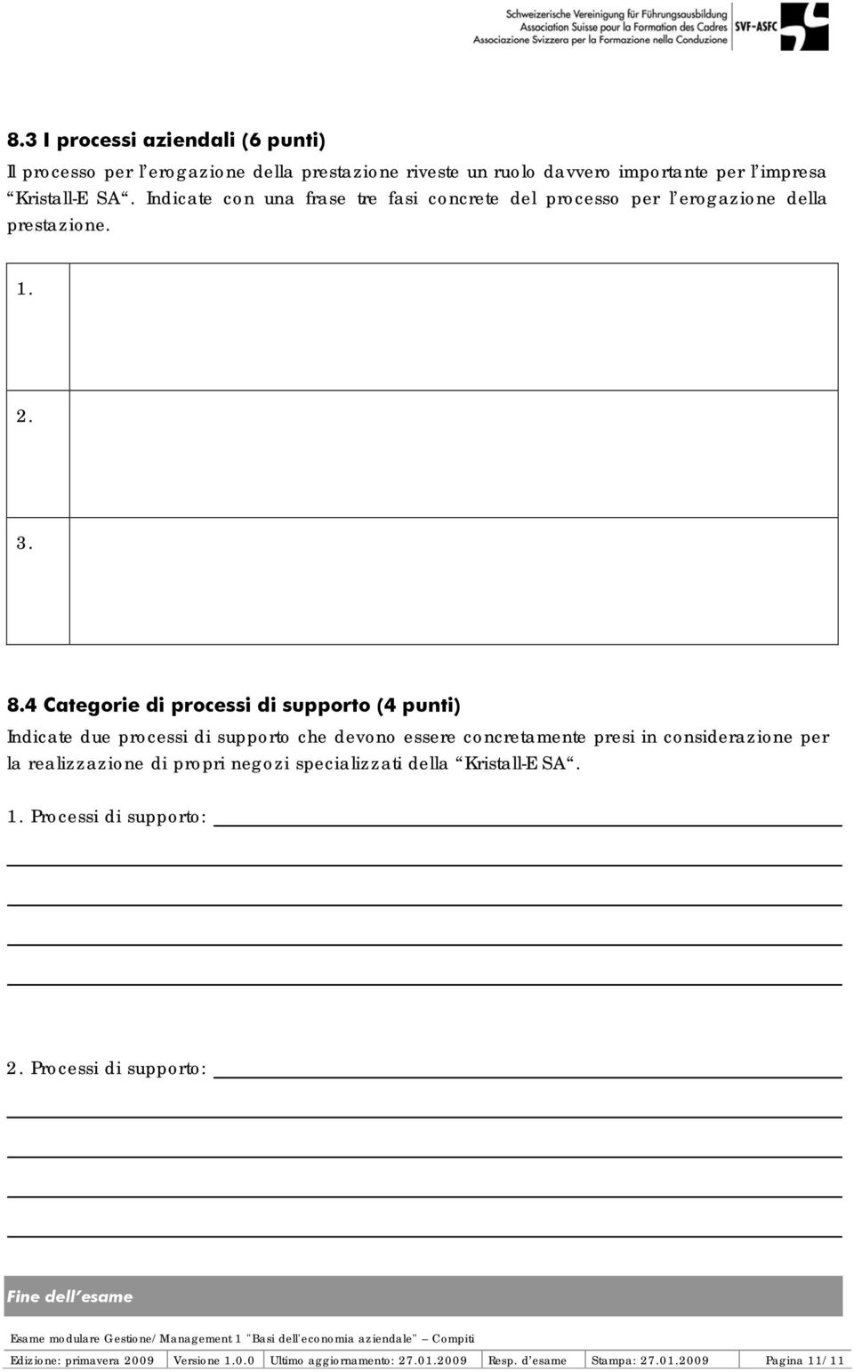 4 Categorie di processi di supporto (4 punti) Indicate due processi di supporto che devono essere concretamente presi in considerazione per la realizzazione di