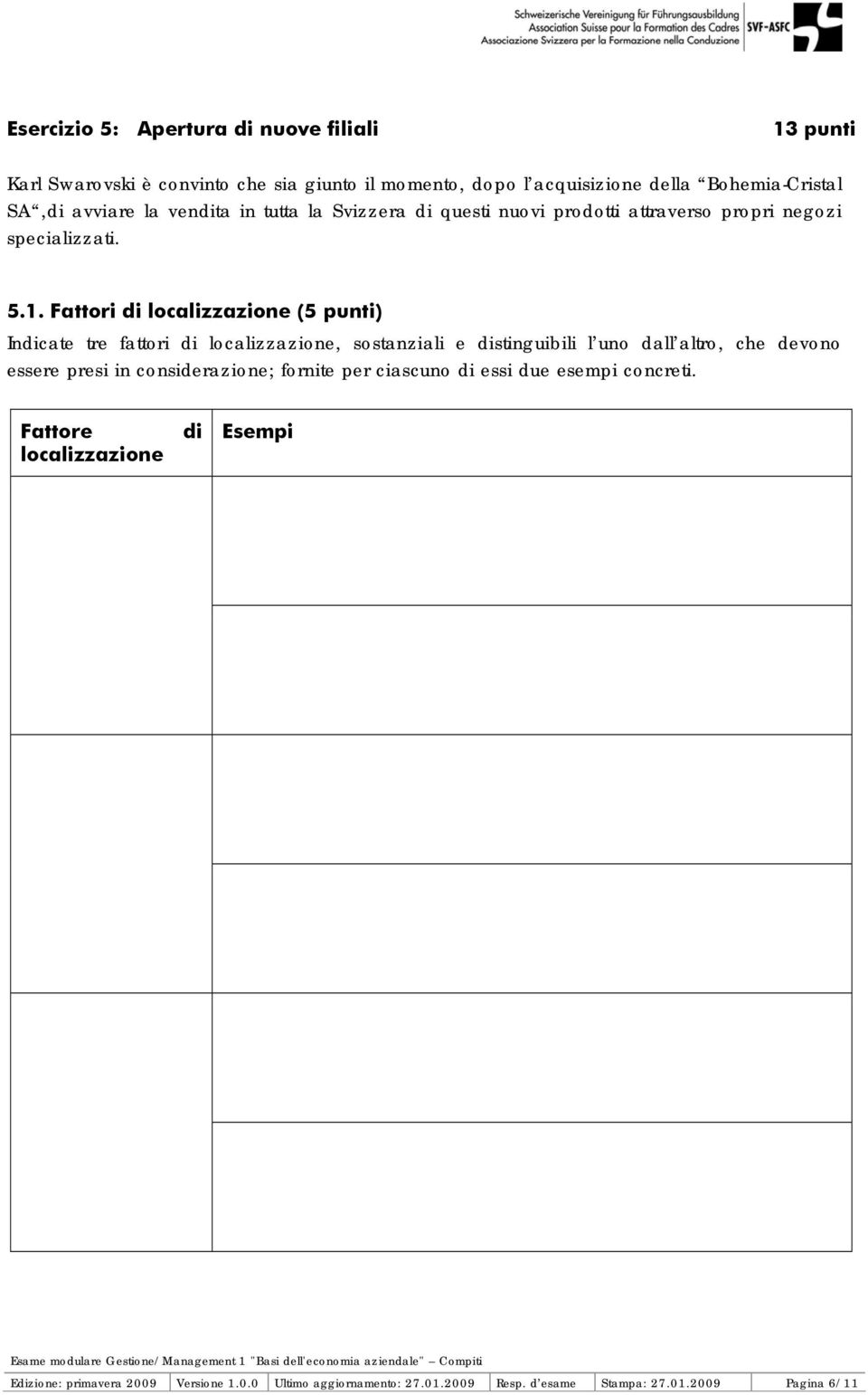 Fattori di localizzazione (5 punti) Indicate tre fattori di localizzazione, sostanziali e distinguibili l uno dall altro, che devono essere presi in