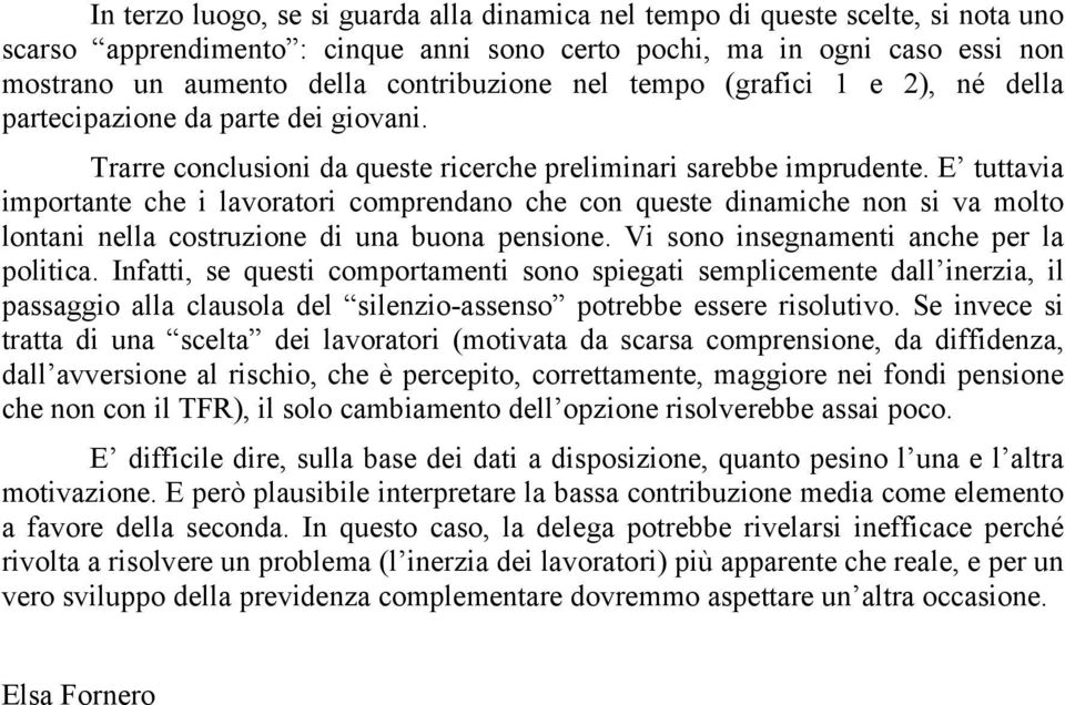 E tuttavia importante che i lavoratori comprendano che con queste dinamiche non si va molto lontani nella costruzione di una buona pensione. Vi sono insegnamenti anche per la politica.