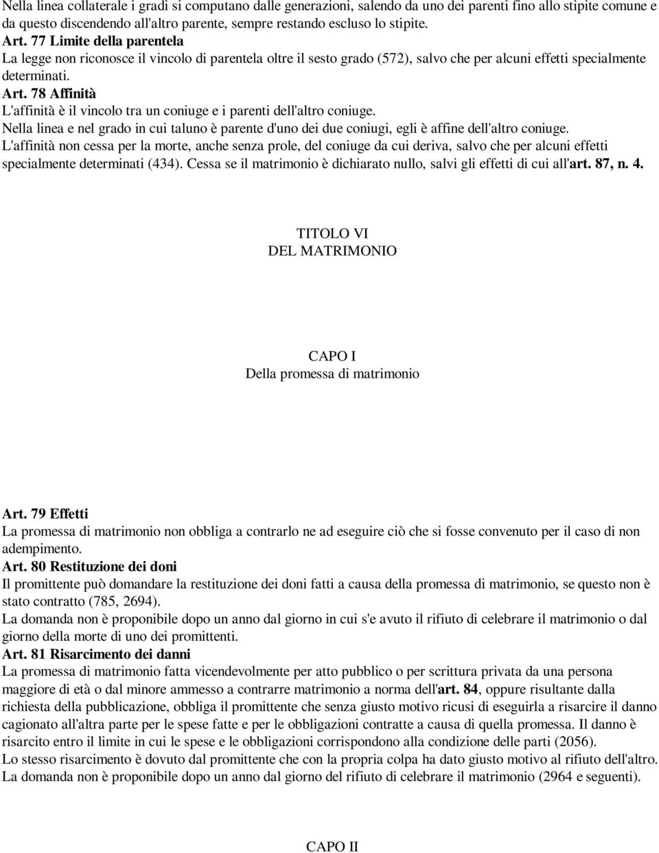 78 Affinità L'affinità è il vincolo tra un coniuge e i parenti dell'altro coniuge. Nella linea e nel grado in cui taluno è parente d'uno dei due coniugi, egli è affine dell'altro coniuge.