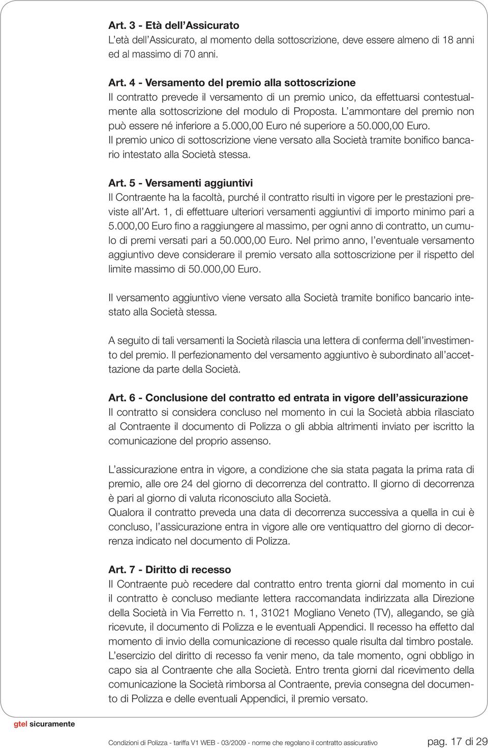 L ammontare del premio non può essere né inferiore a 5.000,00 Euro né superiore a 50.000,00 Euro. Il premio unico di sottoscrizione viene versato alla Società tramite bonifi co bancario intestato alla Società stessa.