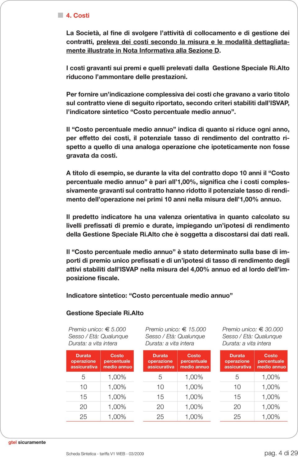 Per fornire un indicazione complessiva dei costi che gravano a vario titolo sul contratto viene di seguito riportato, secondo criteri stabiliti dall ISVAP, l indicatore sintetico Costo percentuale