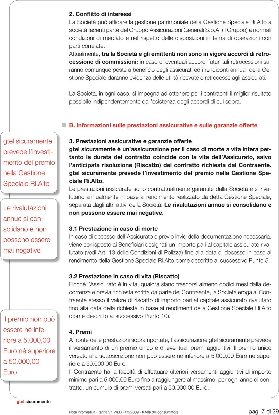 Attualmente, tra la Società e gli emittenti non sono in vigore accordi di retrocessione di commissioni: in caso di eventuali accordi futuri tali retrocessioni saranno comunque poste a benefi cio