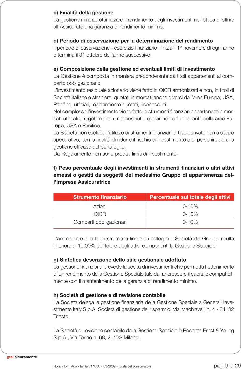 e) Composizione della gestione ed eventuali limiti di investimento La Gestione è composta in maniera preponderante da titoli appartenenti al comparto obbligazionario.