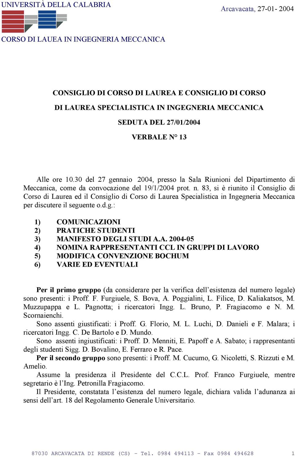 83, si è riunito il Consiglio di Corso di Laurea ed il Consiglio di Corso di Laurea Specialistica in Ingegneria Meccanica per discutere il seguente o.d.g.: 1) COMUNICAZIONI 2) PRATICHE STUDENTI 3) MANIFESTO DEGLI STUDI A.