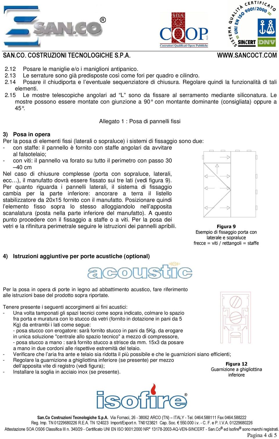 Le mostre possono essere montate con giunzione a 90 con montante dominante (consigliata) oppure a 45.