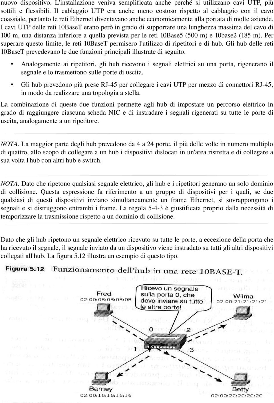 I cavi UTP delle reti 10BaseT erano però in grado di supportare una lunghezza massima del cavo di 100 m, una distanza inferiore a quella prevista per le reti 10Base5 (500 m) e 10base2 (185 m).