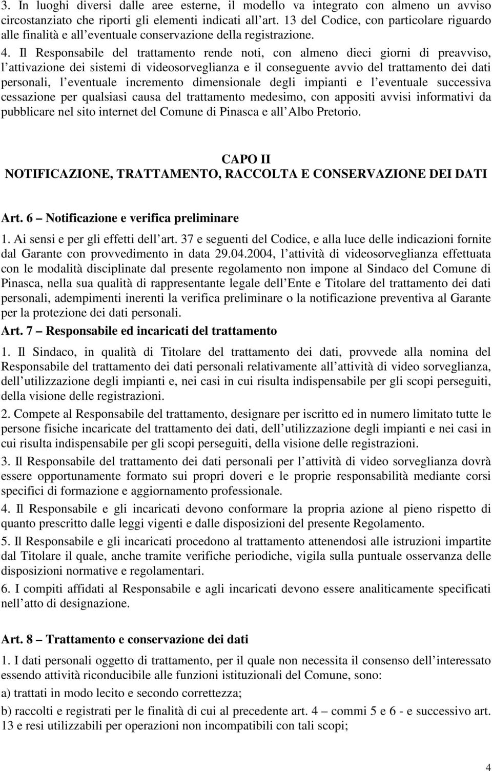 Il Responsabile del trattamento rende noti, con almeno dieci giorni di preavviso, l attivazione dei sistemi di videosorveglianza e il conseguente avvio del trattamento dei dati personali, l eventuale